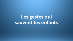 Les gestes qui sauvent les enfants